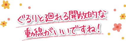 ぐるりと廻れる開放的な動線がいいですね!