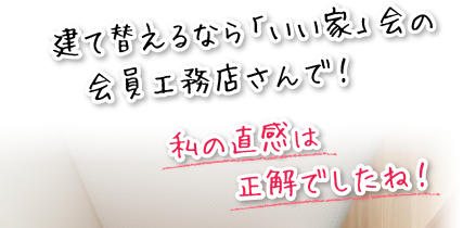 建て替えるなら「いい家」会の会員工務店さんで!私の直感は正解でしたね!