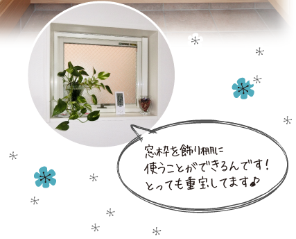 窓枠を飾り棚に使うことができるんです!とっても重宝していますよ!