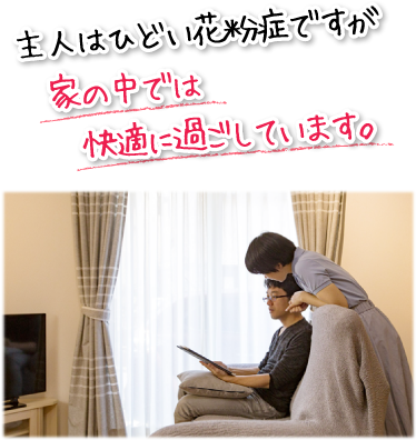 主人はひどい花粉症ですが家の中では快適に過ごしています。