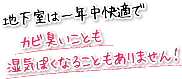 地下室は一年中快適でカビ臭いことも湿気ぽくなることもありません!