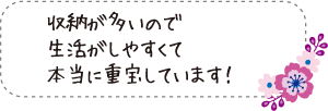 収納が多いので生活がしやすくて本当に重宝しています!