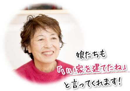 娘たちも「いい家を建てたね」と言ってくれます！