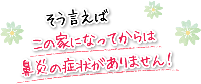 そう言えばこの家になってからは鼻炎の症状がありません!