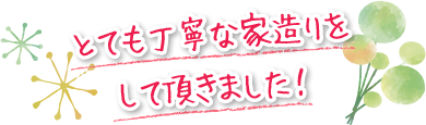 とても丁寧な家造りをして頂きました！